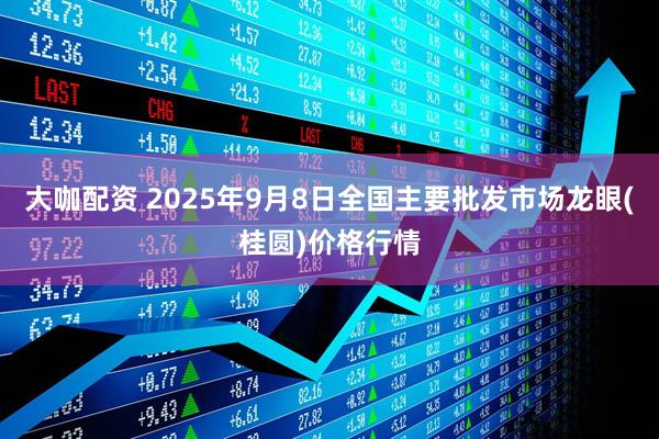 大咖配资 2025年9月8日全国主要批发市场龙眼(桂圆)价格行情
