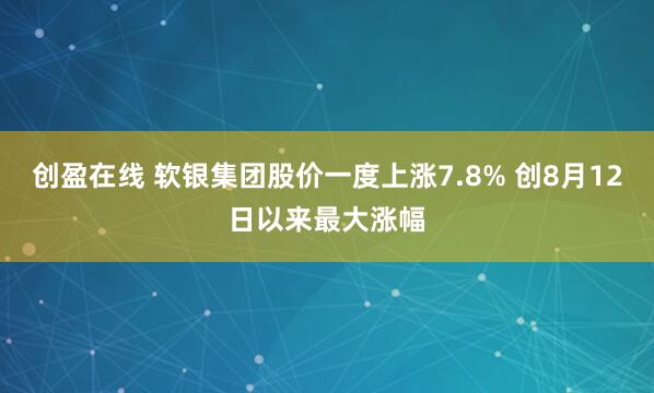 创盈在线 软银集团股价一度上涨7.8% 创8月12日以来最大涨幅