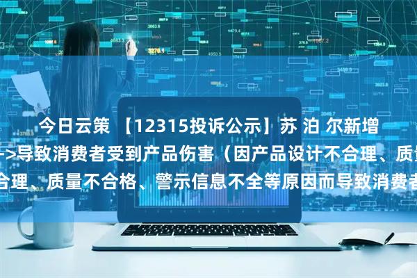 今日云策 【12315投诉公示】苏 泊 尔新增7件投诉公示，涉及质量->导致消费者受到产品伤害（因产品设计不合理、质量不合格、警示信息不全等原因而导致消费者受到产品伤害）等