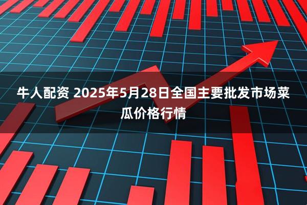 牛人配资 2025年5月28日全国主要批发市场菜瓜价格行情