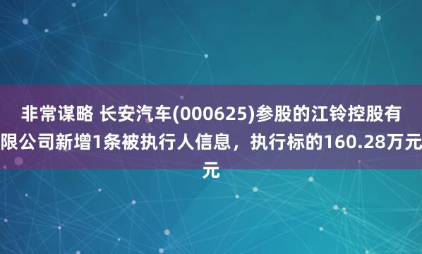 非常谋略 长安汽车(000625)参股的江铃控股有限公司新增1条被执行人信息，执行标的160.28万元