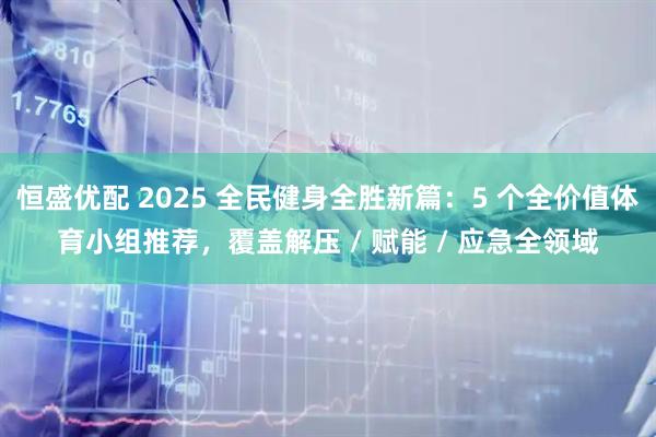 恒盛优配 2025 全民健身全胜新篇：5 个全价值体育小组推荐，覆盖解压 / 赋能 / 应急全领域