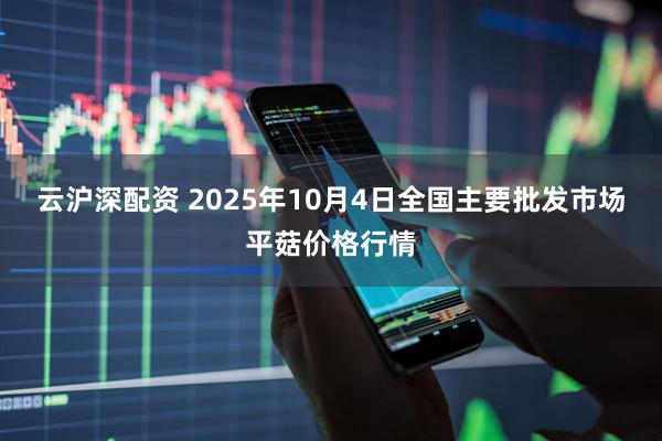 云沪深配资 2025年10月4日全国主要批发市场平菇价格行情