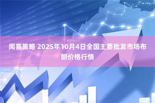 闻喜策略 2025年10月4日全国主要批发市场布朗价格行情