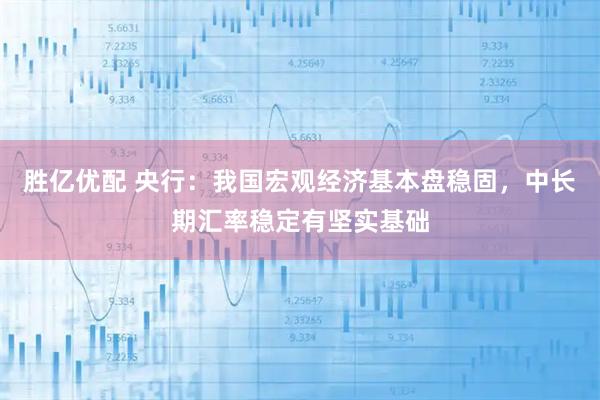 胜亿优配 央行：我国宏观经济基本盘稳固，中长期汇率稳定有坚实基础