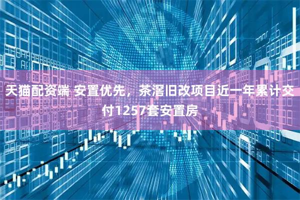 天猫配资端 安置优先，茶滘旧改项目近一年累计交付1257套安置房