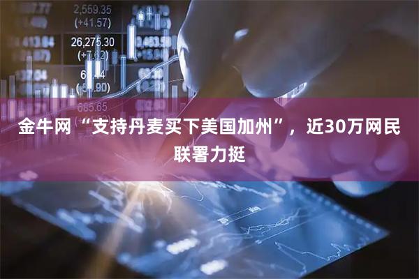 金牛网 “支持丹麦买下美国加州”，近30万网民联署力挺