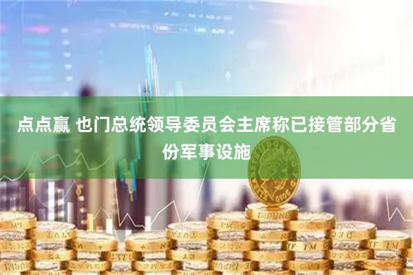 点点赢 也门总统领导委员会主席称已接管部分省份军事设施