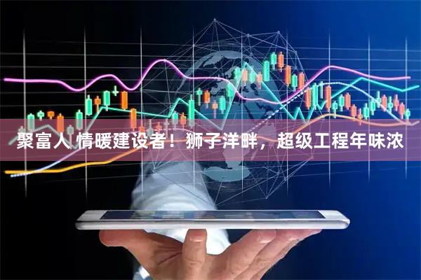聚富人 情暖建设者！狮子洋畔，超级工程年味浓