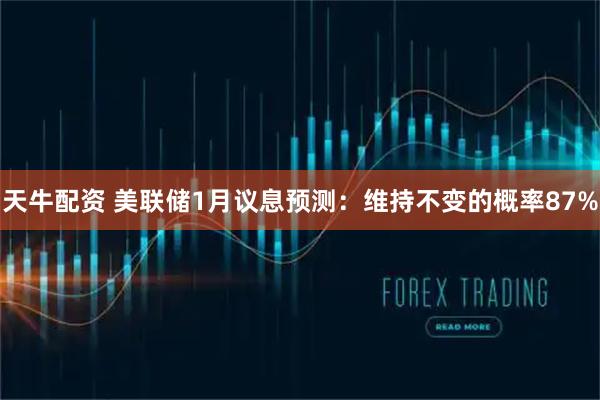 天牛配资 美联储1月议息预测：维持不变的概率87%