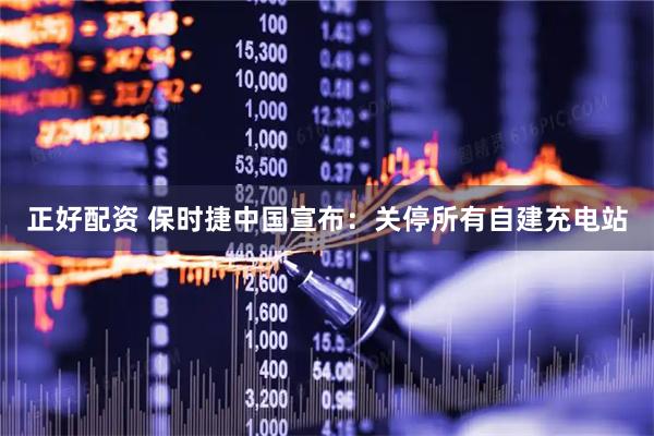 正好配资 保时捷中国宣布：关停所有自建充电站