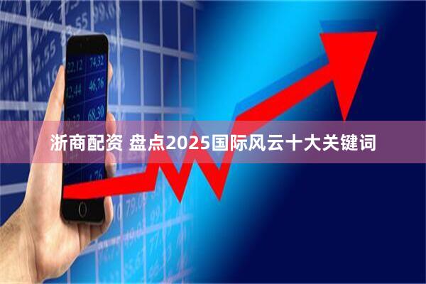 浙商配资 盘点2025国际风云十大关键词