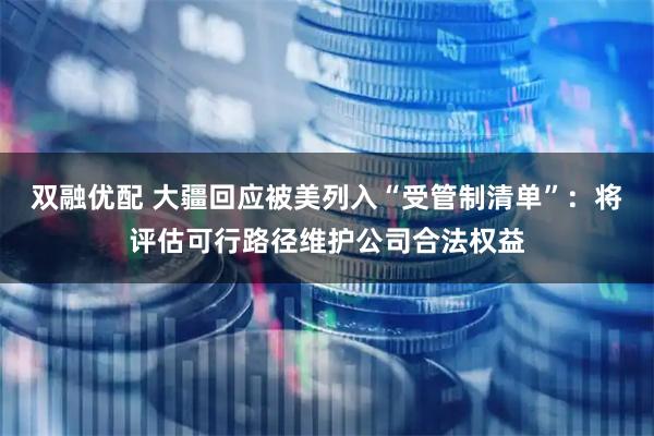 双融优配 大疆回应被美列入“受管制清单”：将评估可行路径维护公司合法权益