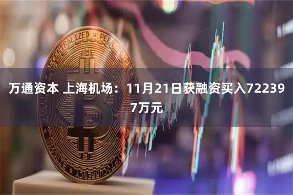 万通资本 上海机场：11月21日获融资买入722397万元