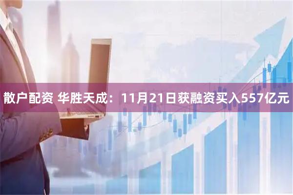 散户配资 华胜天成：11月21日获融资买入557亿元