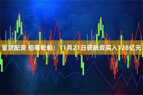 宝贷配资 招商轮船：11月21日获融资买入128亿元