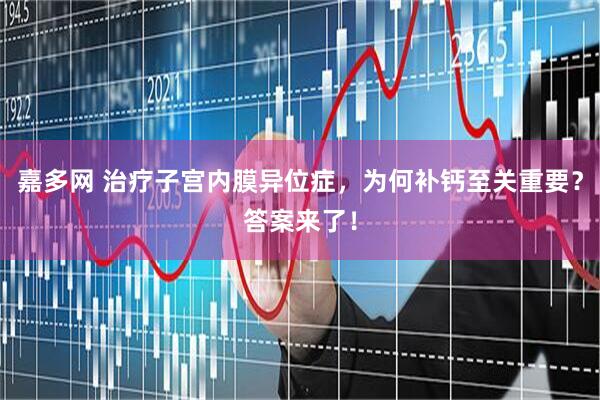嘉多网 治疗子宫内膜异位症，为何补钙至关重要？答案来了！