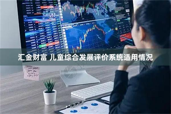 汇金财富 儿童综合发展评价系统适用情况