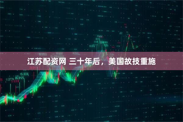 江苏配资网 三十年后，美国故技重施