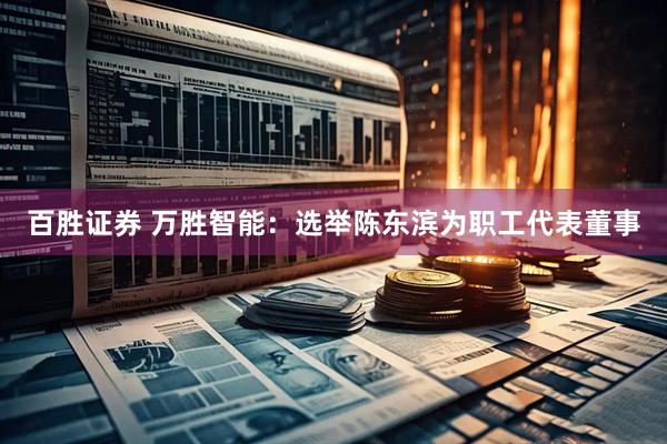 百胜证券 万胜智能：选举陈东滨为职工代表董事