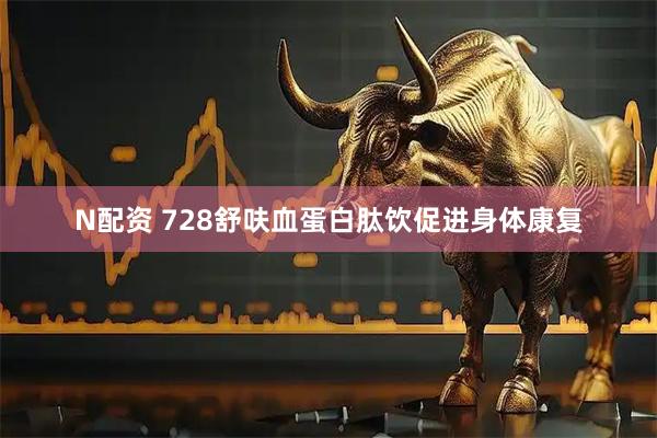 N配资 728舒呋血蛋白肽饮促进身体康复
