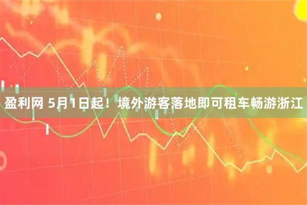 盈利网 5月1日起！境外游客落地即可租车畅游浙江