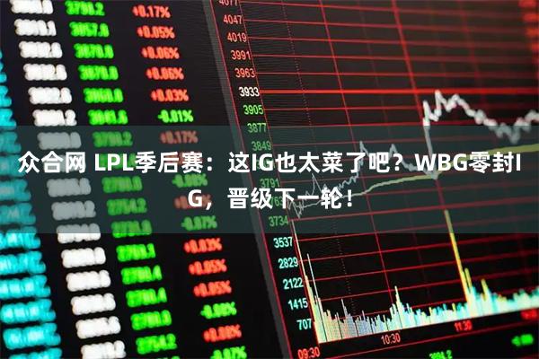 众合网 LPL季后赛：这IG也太菜了吧？WBG零封IG，晋级下一轮！