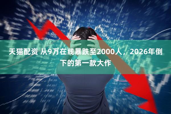 天猫配资 从9万在线暴跌至2000人，2026年倒下的第一款大作
