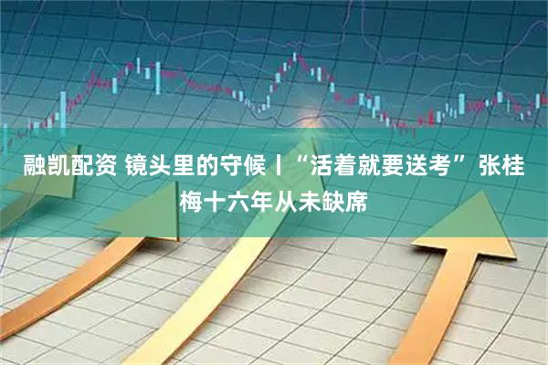 融凯配资 镜头里的守候丨“活着就要送考” 张桂梅十六年从未缺席